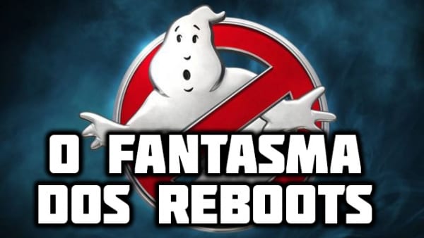 Artigo | O fantasma dos reboots e remakes e “refaz tudo mesmo”